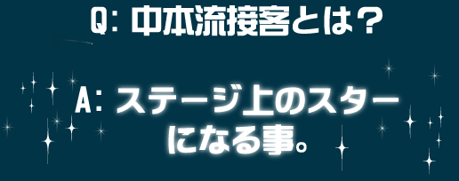 Q:中本流接客とは? A:ステージ上のスターになる事。